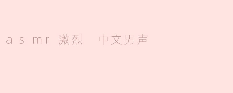 什么是ASMR激烈中文男声？****